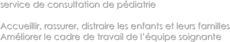 service de consultation de pédiatrie

Accueillir, rassurer, distraire les enfants et leurs familles
Améliorer le cadre de travail de l’équipe soignante